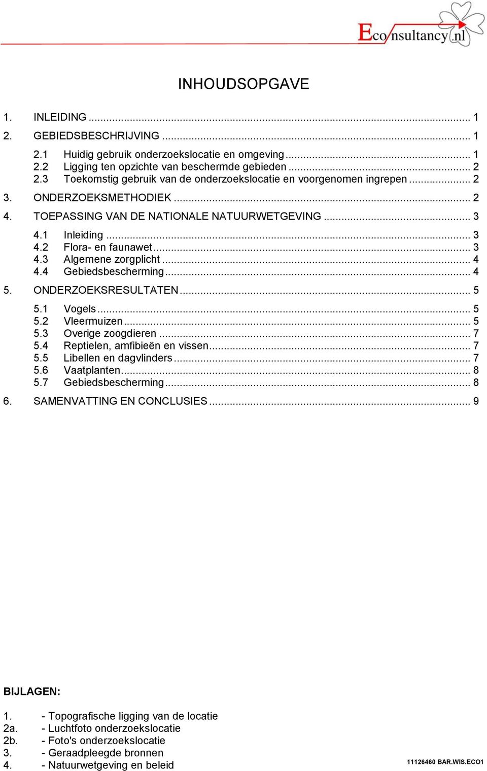 .. 3 4.3 Algemene zorgplicht... 4 4.4 Gebiedsbescherming... 4 5. ONDERZOEKSRESULTATEN... 5 5.1 Vogels... 5 5.2 Vleermuizen... 5 5.3 Overige zoogdieren... 7 5.4 Reptielen, amfibieën en vissen... 7 5.5 Libellen en dagvlinders.