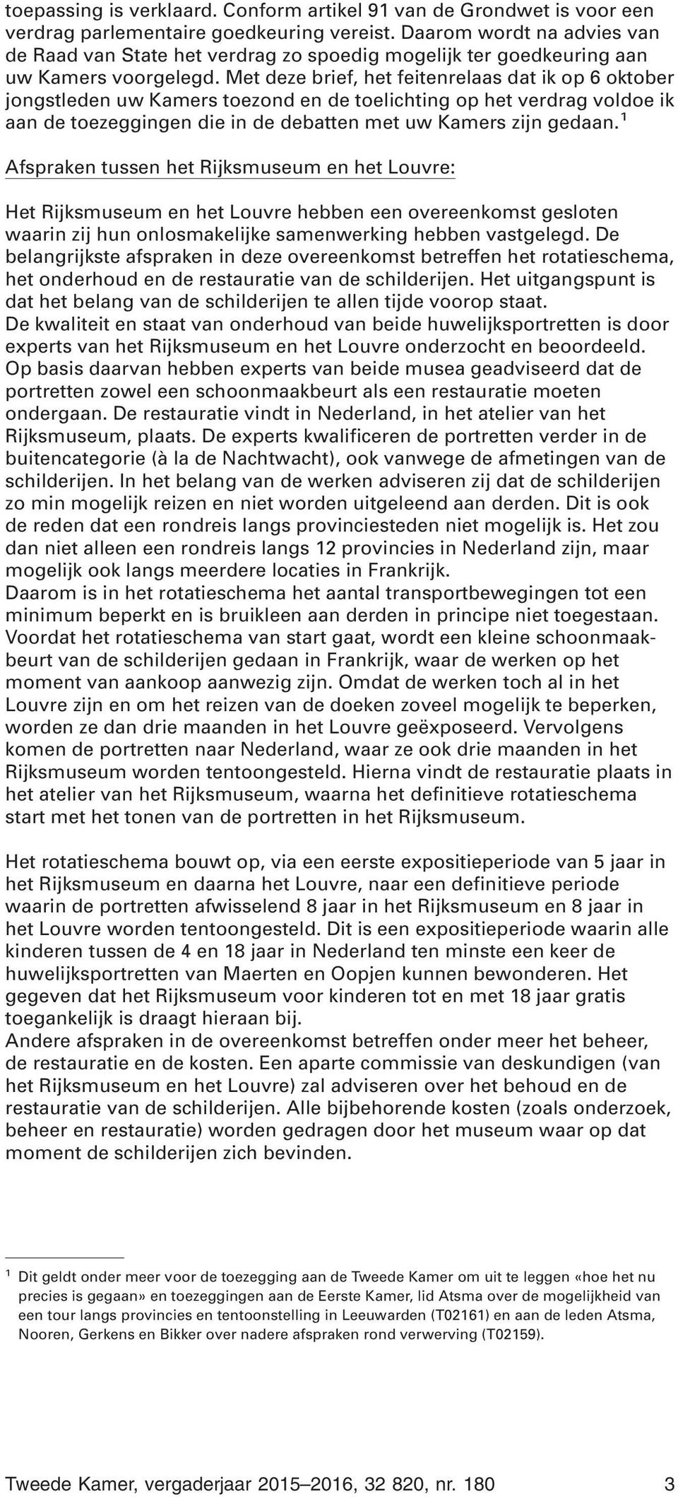 Met deze brief, het feitenrelaas dat ik op 6 oktober jongstleden uw Kamers toezond en de toelichting op het verdrag voldoe ik aan de toezeggingen die in de debatten met uw Kamers zijn gedaan.