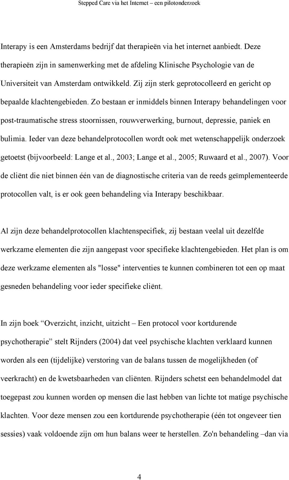 Zo bestaan er inmiddels binnen Interapy behandelingen voor post-traumatische stress stoornissen, rouwverwerking, burnout, depressie, paniek en bulimia.