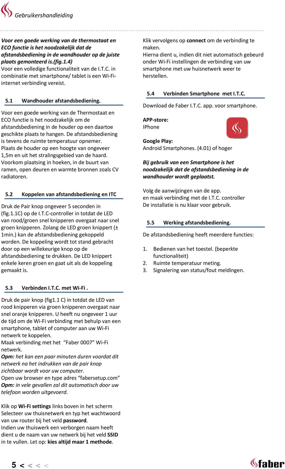 Voor een goede werking van de Thermostaat en ECO functie is het noodzakelijk om de afstandsbediening in de houder op een daartoe geschikte plaats te hangen.