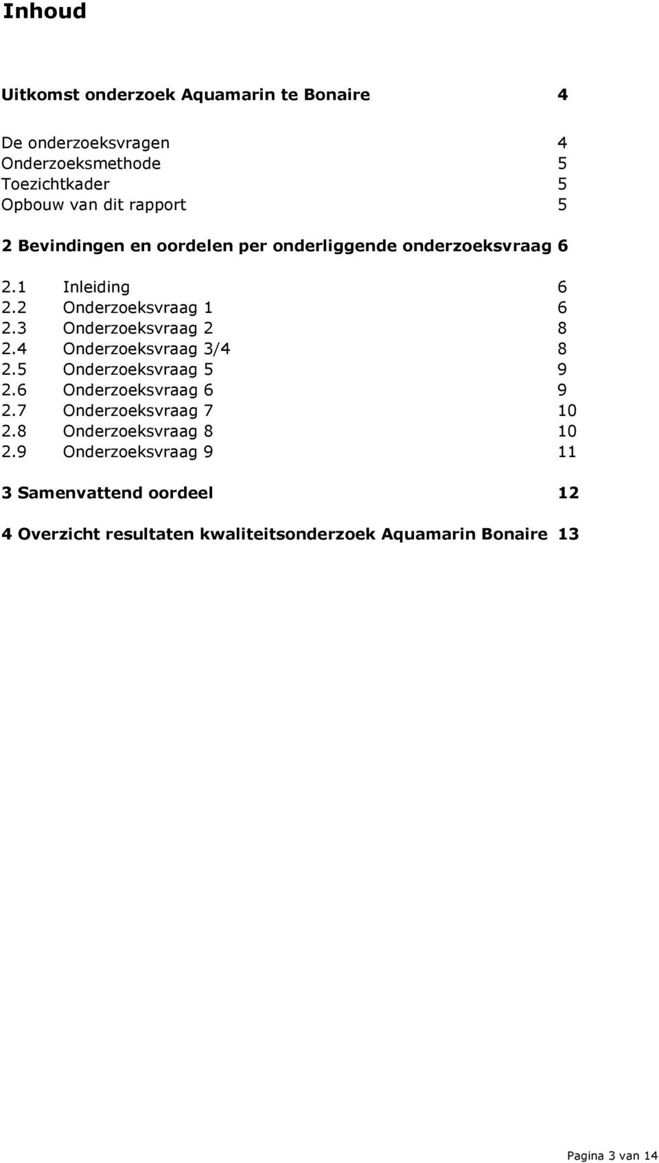 3 Onderzoeksvraag 2 8 2.4 Onderzoeksvraag 3/4 8 2.5 Onderzoeksvraag 5 9 2.6 Onderzoeksvraag 6 9 2.7 Onderzoeksvraag 7 10 2.