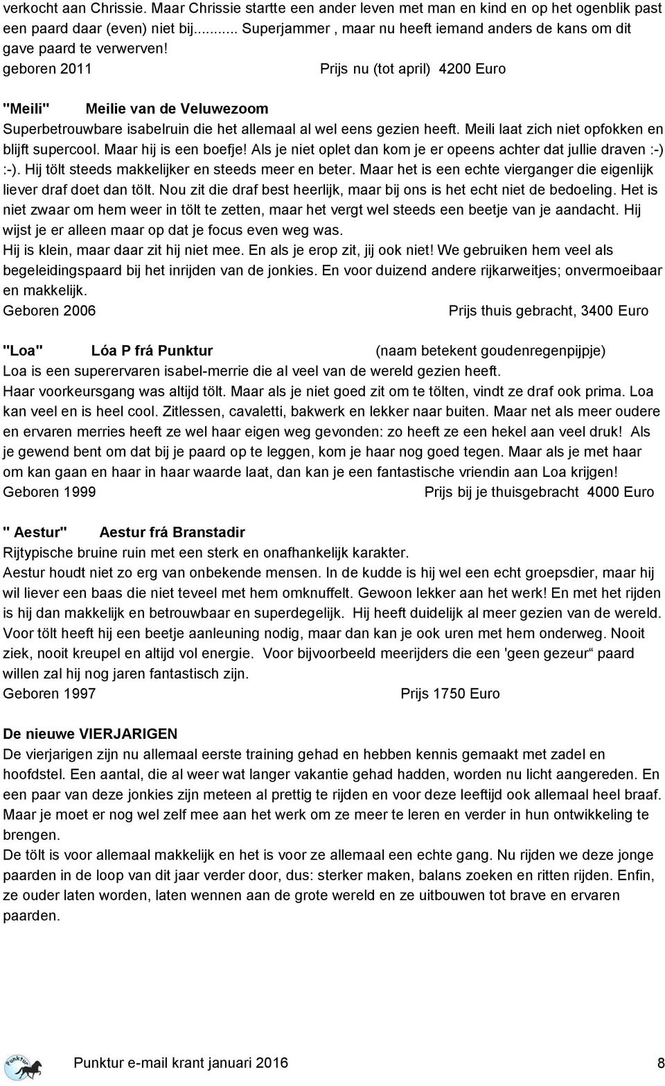 geboren 2011 Prijs nu (tot april) 4200 Euro "Meili" Meilie van de Veluwezoom Superbetrouwbare isabelruin die het allemaal al wel eens gezien heeft. Meili laat zich niet opfokken en blijft supercool.