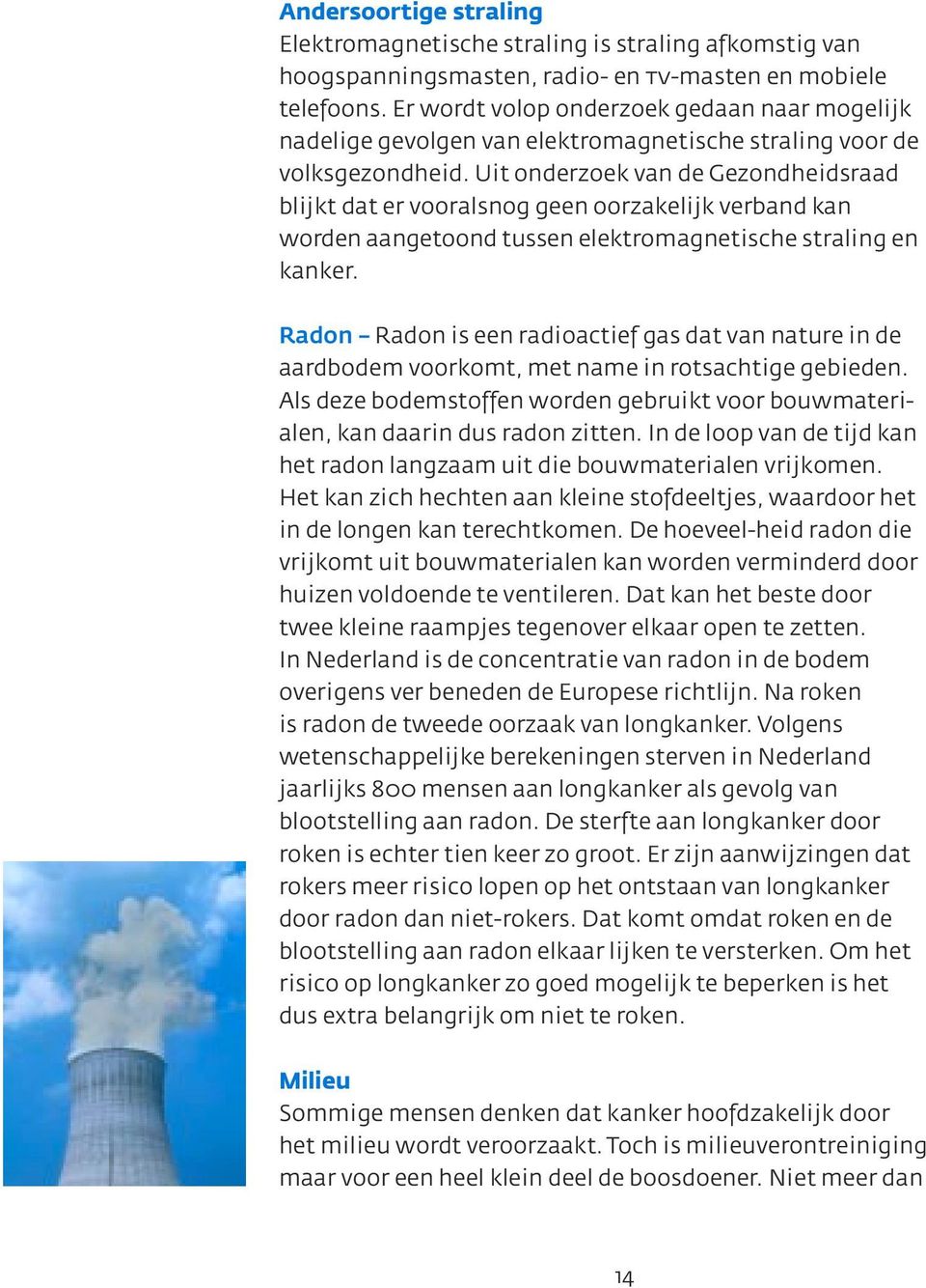 Uit onderzoek van de Gezondheidsraad blijkt dat er vooralsnog geen oorzakelijk verband kan worden aangetoond tussen elektromagnetische straling en kanker.