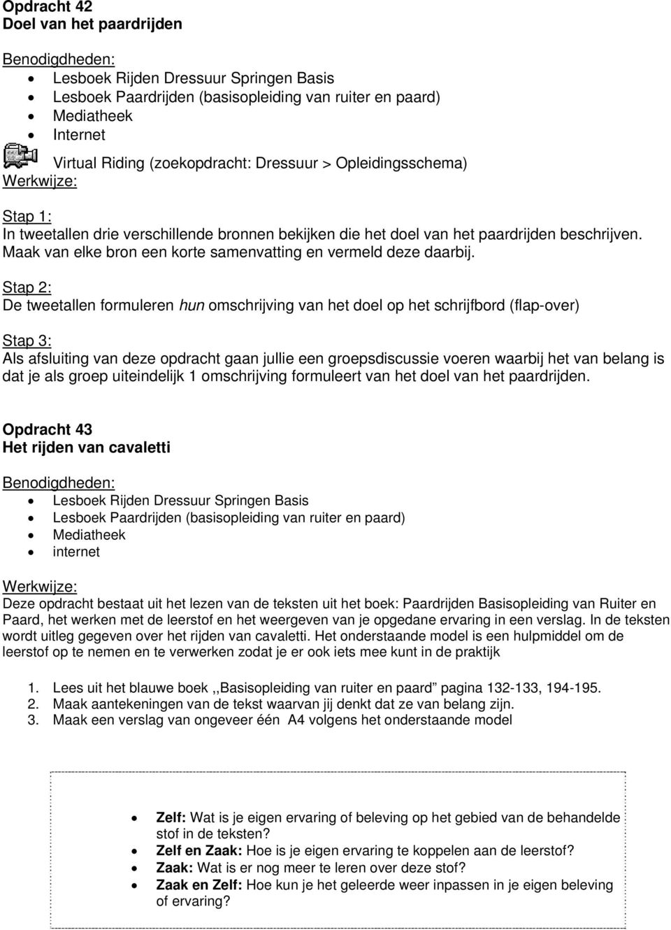 Stap 2: De tweetallen formuleren hun omschrijving van het doel op het schrijfbord (flap-over) Stap 3: Als afsluiting van deze opdracht gaan jullie een groepsdiscussie voeren waarbij het van belang is