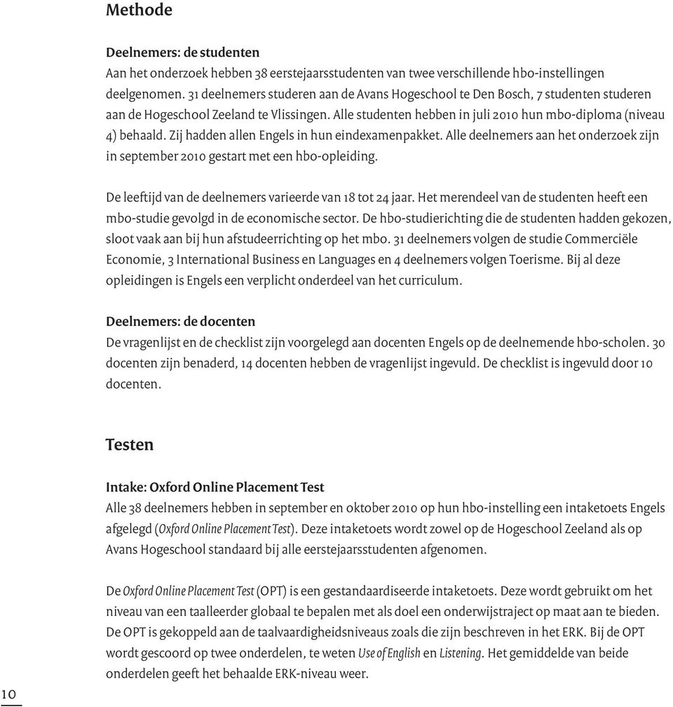 Zij hadden allen Engels in hun eindexamenpakket. Alle deelnemers aan het onderzoek zijn in september 2010 gestart met een hbo-opleiding. De leeftijd van de deelnemers varieerde van 18 tot 24 jaar.