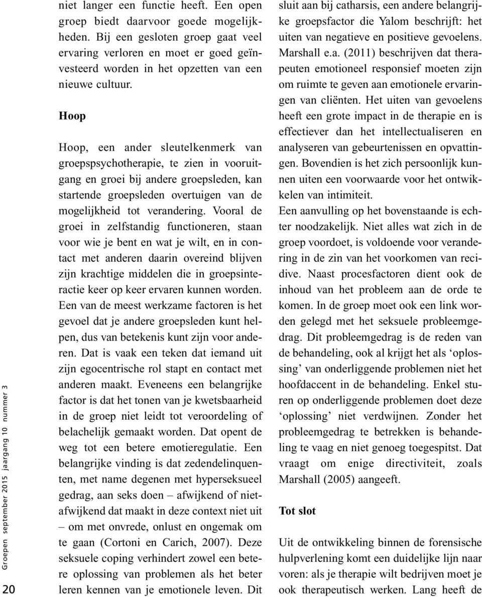 Hoop Hoop, een ander sleutelkenmerk van groepspsychotherapie, te zien in vooruitgang en groei bij andere groepsleden, kan startende groepsleden overtuigen van de mogelijkheid tot verandering.