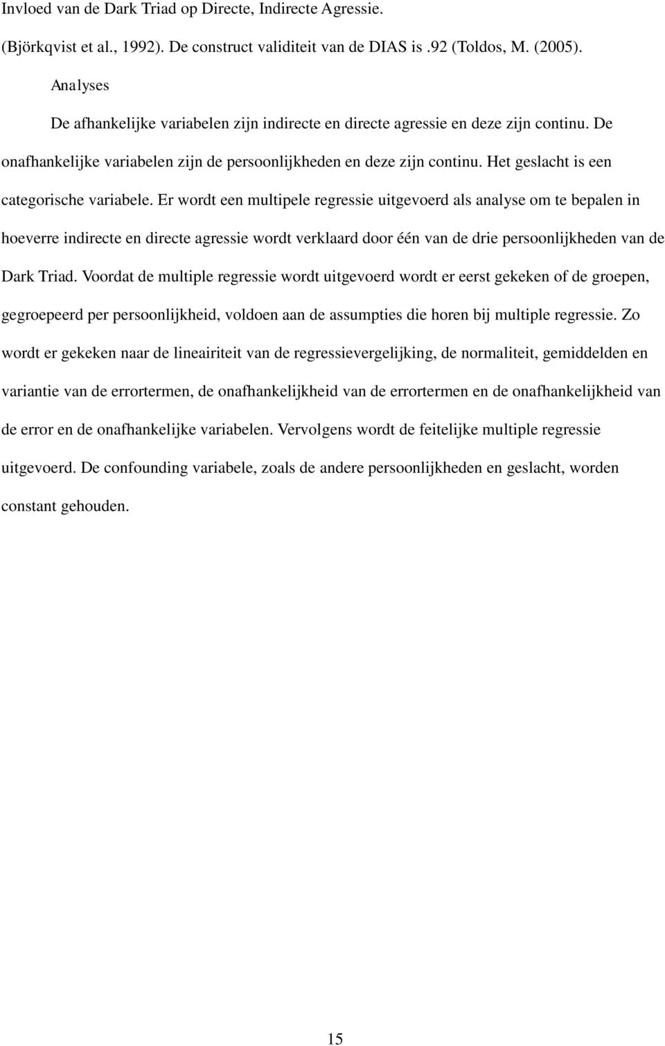 Er wordt een multipele regressie uitgevoerd als analyse om te bepalen in hoeverre indirecte en directe agressie wordt verklaard door één van de drie persoonlijkheden van de Dark Triad.