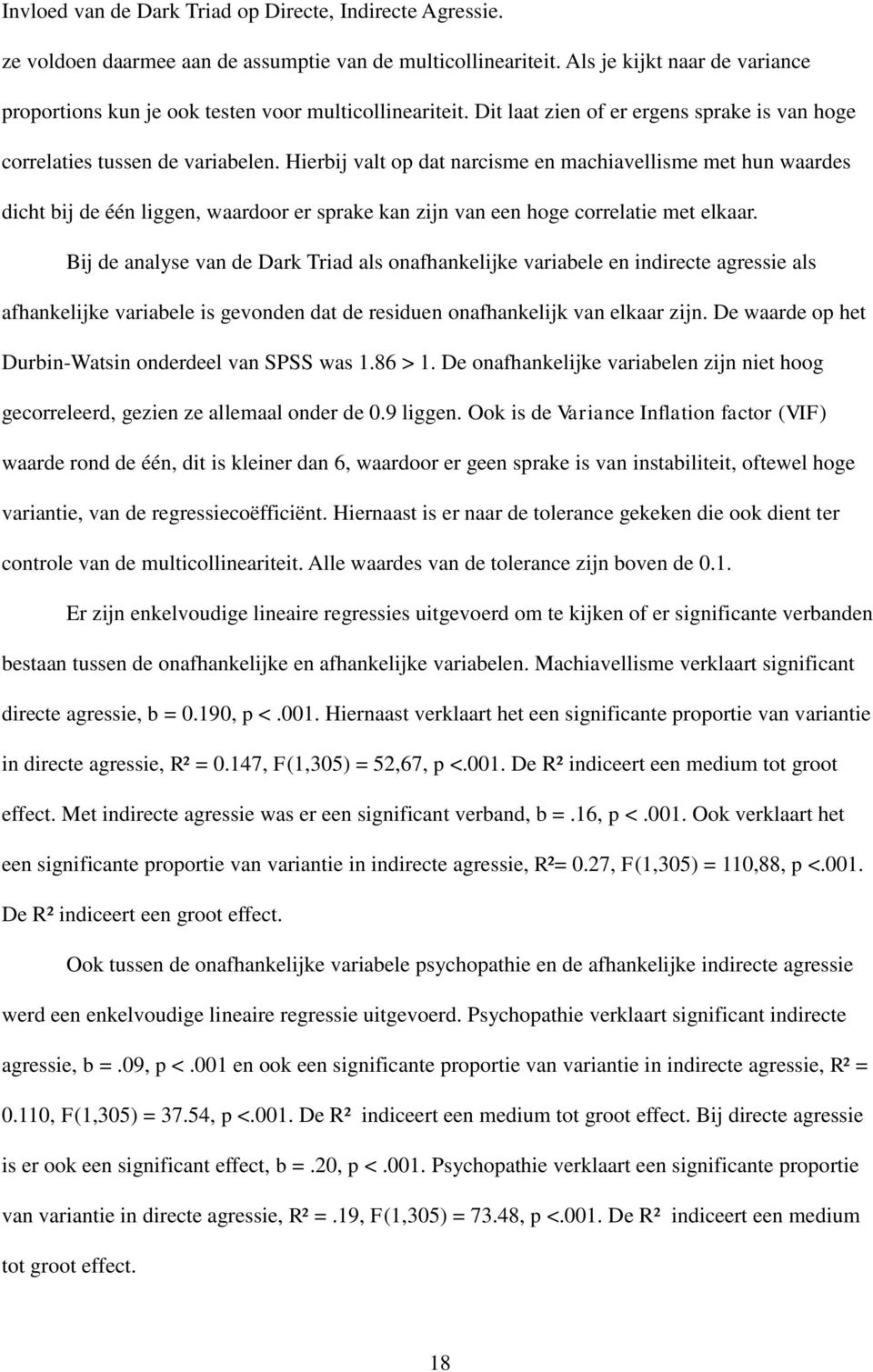 Hierbij valt op dat narcisme en machiavellisme met hun waardes dicht bij de één liggen, waardoor er sprake kan zijn van een hoge correlatie met elkaar.