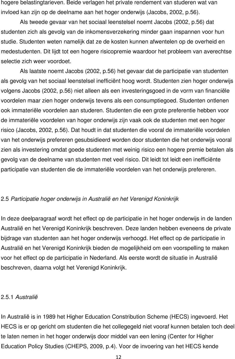 Studenten weten namelijk dat ze de kosten kunnen afwentelen op de overheid en medestudenten. Dit lijdt tot een hogere risicopremie waardoor het probleem van averechtse selectie zich weer voordoet.