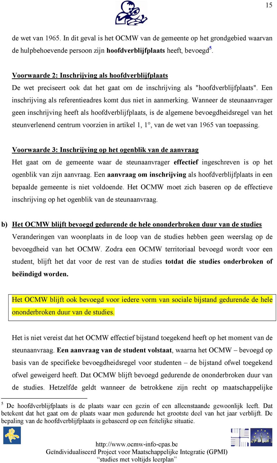 Wanneer de steunaanvrager geen inschrijving heeft als hoofdverblijfplaats, is de algemene bevoegdheidsregel van het steunverlenend centrum voorzien in artikel 1, 1, van de wet van 1965 van toepassing.