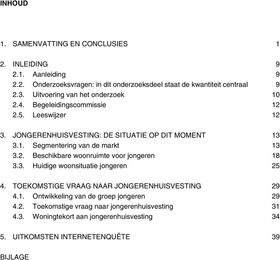 2. Beschikbare woonruimte voor jongeren 18 3.3. Huidige woonsituatie jongeren 25 4. TOEKOMSTIGE VRAAG NAAR JONGERENHUISVESTING 29 4.1. Ontwikkeling van de groep jongeren 29 4.