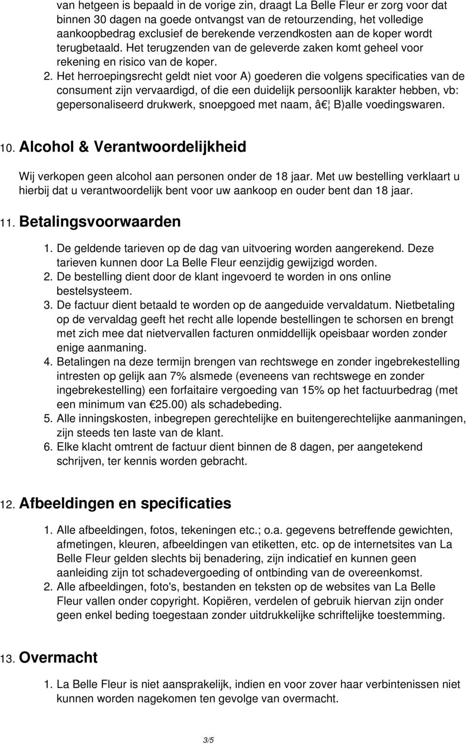 Het herroepingsrecht geldt niet voor A) goederen die volgens specificaties van de consument zijn vervaardigd, of die een duidelijk persoonlijk karakter hebben, vb: gepersonaliseerd drukwerk,