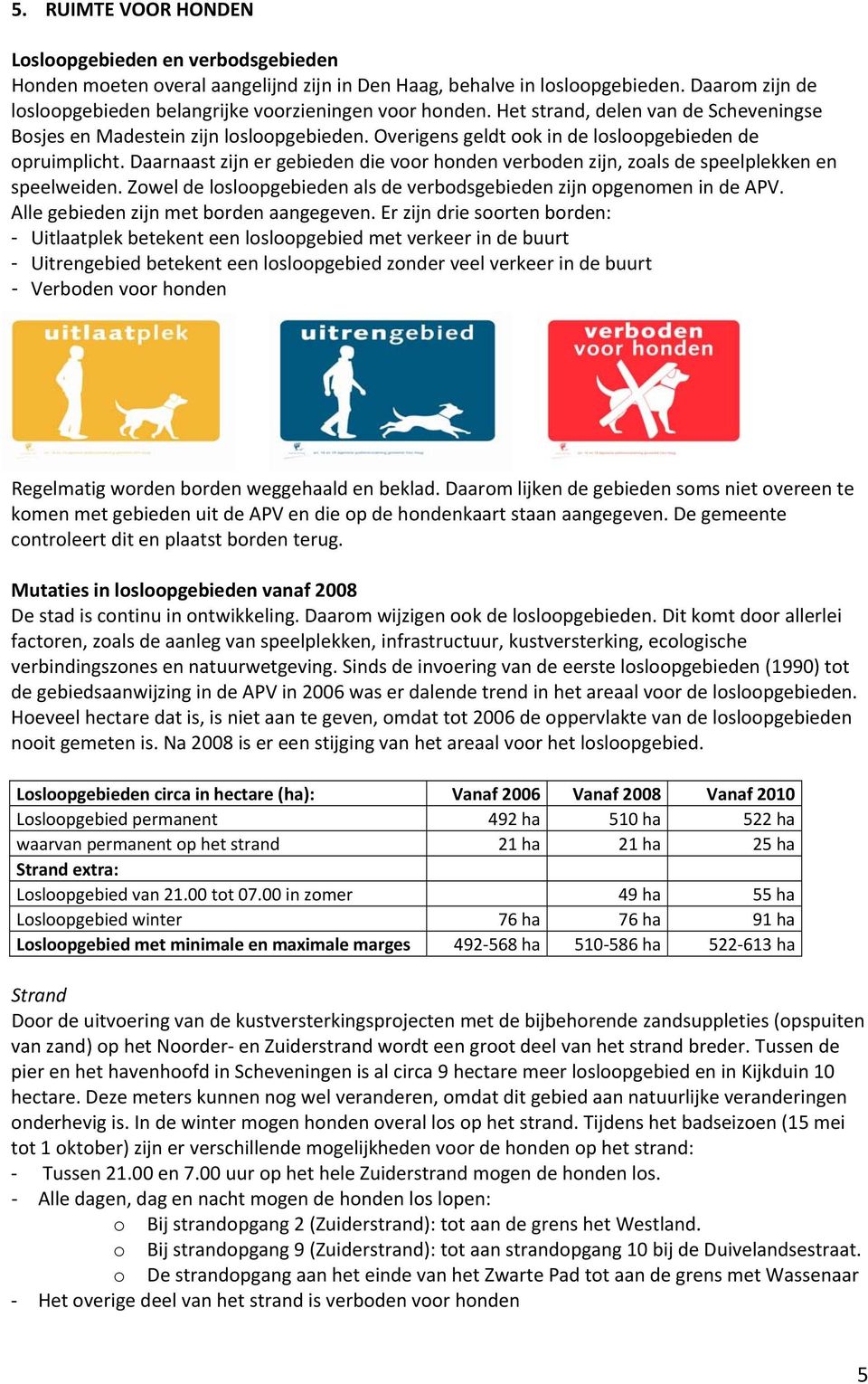 Overigens geldt ook in de losloopgebieden de opruimplicht. Daarnaast zijn er gebieden die voor honden verboden zijn, zoals de speelplekken en speelweiden.