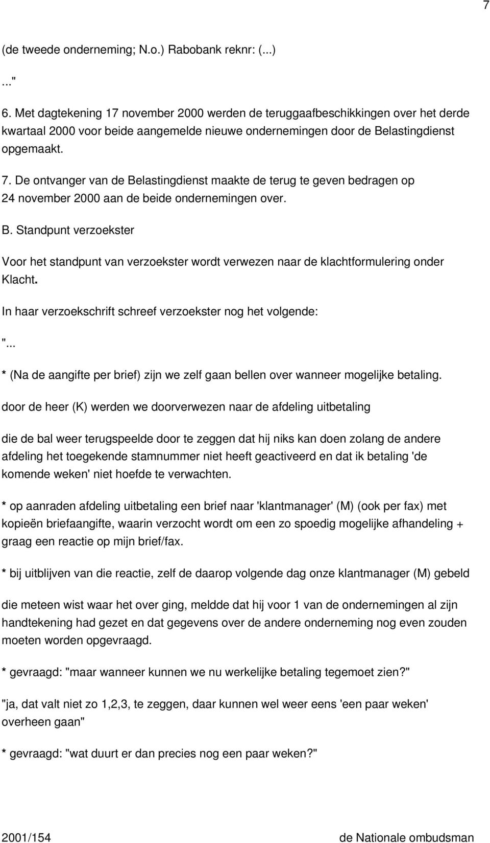 De ontvanger van de Belastingdienst maakte de terug te geven bedragen op 24 november 2000 aan de beide ondernemingen over. B. Standpunt verzoekster Voor het standpunt van verzoekster wordt verwezen naar de klachtformulering onder Klacht.