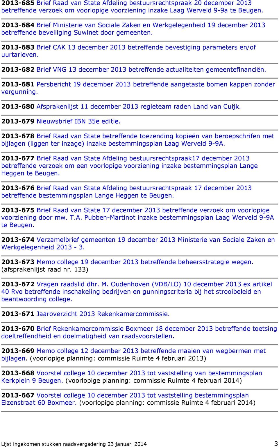 2013-683 Brief CAK 13 december 2013 betreffende bevestiging parameters en/of uurtarieven. 2013-682 Brief VNG 13 december 2013 betreffende actualiteiten gemeentefinanciën.