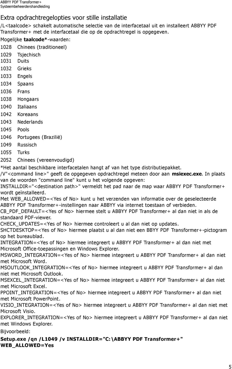 Mogelijke taalcode*-waarden: 1028 Chinees (traditioneel) 1029 Tsjechisch 1031 Duits 1032 Grieks 1033 Engels 1034 Spaans 1036 Frans 1038 Hongaars 1040 Italiaans 1042 Koreaans 1043 Nederlands 1045