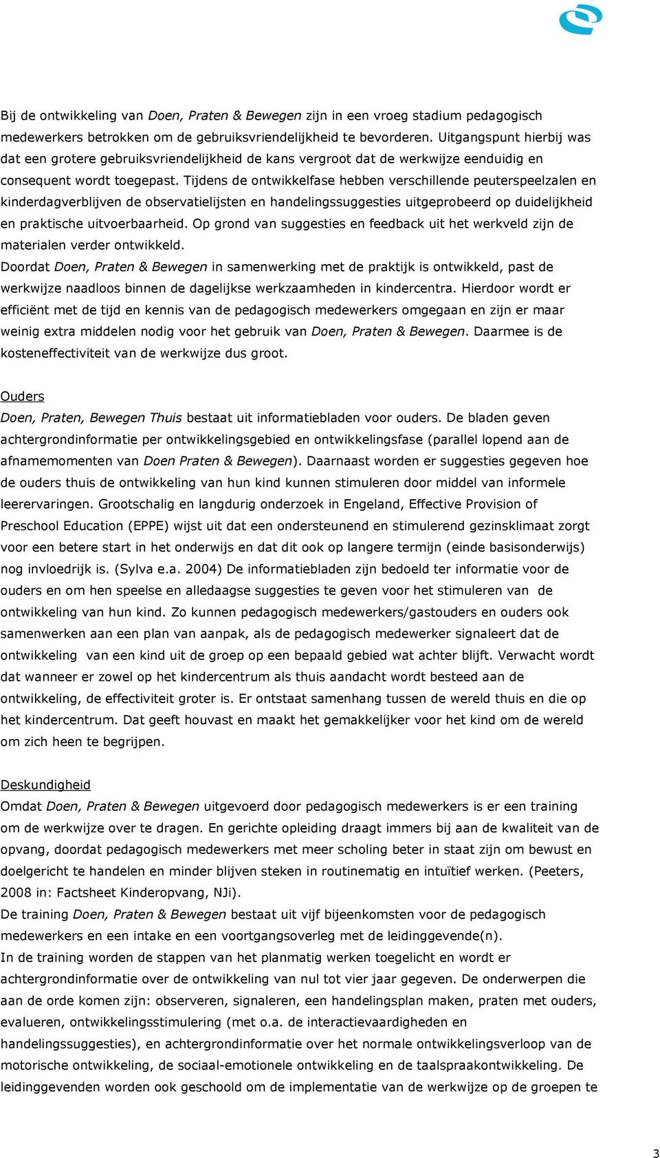 Tijdens de ontwikkelfase hebben verschillende peuterspeelzalen en kinderdagverblijven de observatielijsten en handelingssuggesties uitgeprobeerd op duidelijkheid en praktische uitvoerbaarheid.