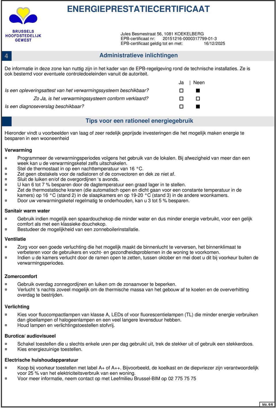 Verwarming Sanitair warm water Ventilatie Zomercomfort Verlichting Burotica/ audiovisueel Electrische huishoudapparatuur Zo Ja, is het verwarmingssysteem conform verklaard?