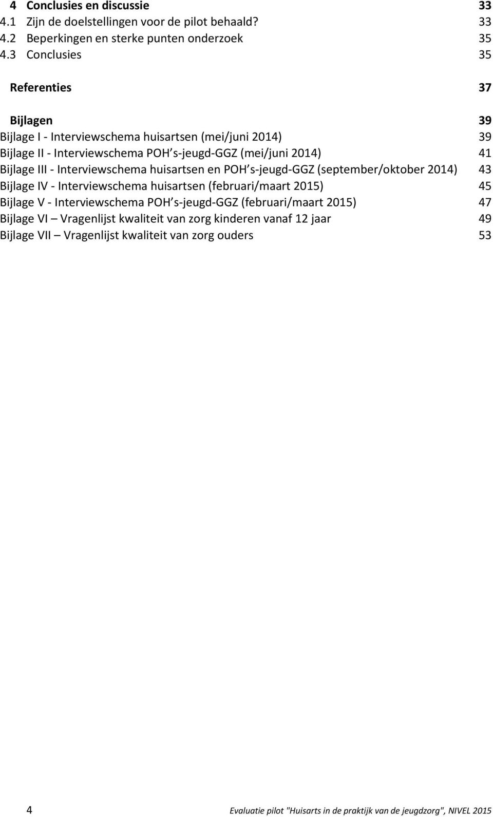 s-jeugd-ggz (mei/juni 2014) 41 Bijlage III - Interviewschema huisartsen en POH s-jeugd-ggz (september/oktober 2014) 43 Bijlage IV - Interviewschema huisartsen (februari/maart