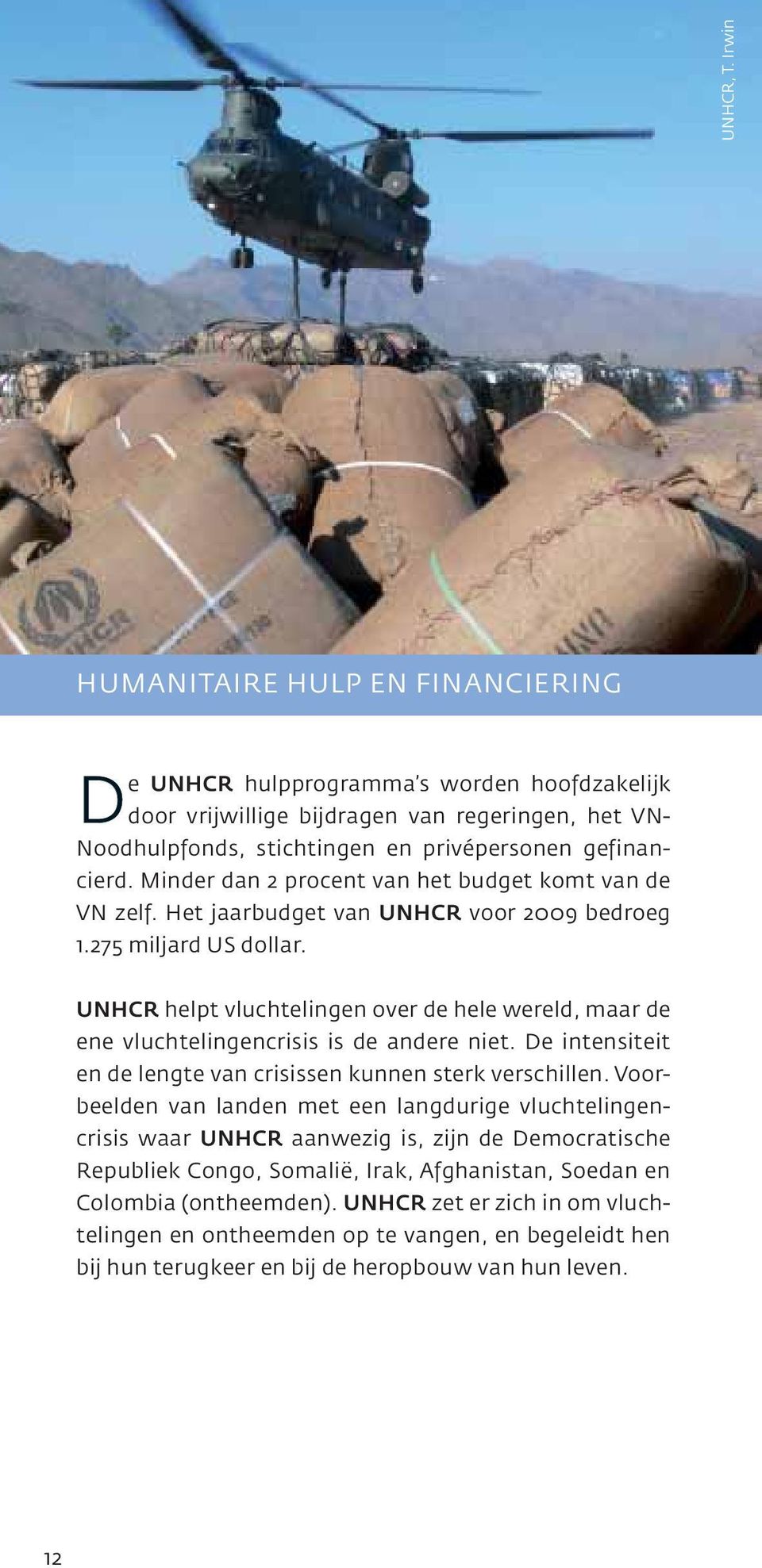Minder dan 2 procent van het budget komt van de VN zelf. Het jaarbudget van UNHCR voor 2009 bedroeg 1.275 miljard US dollar.