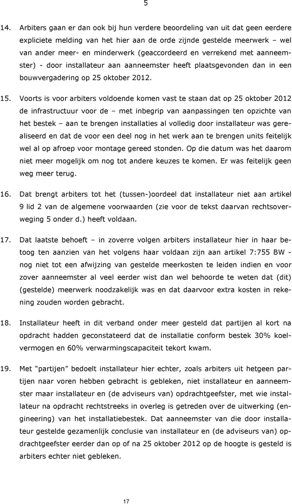 Voorts is voor arbiters voldoende komen vast te staan dat op 25 oktober 2012 de infrastructuur voor de met inbegrip van aanpassingen ten opzichte van het bestek aan te brengen installaties al