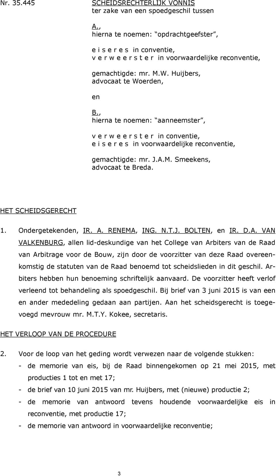 , hierna te noemen: aanneemster, v e r w e e r s t e r in conventie, e i s e r e s in voorwaardelijke reconventie, gemachtigde: mr. J.A.M. Smeekens, advocaat te Breda. HET SCHEIDSGERECHT 1.