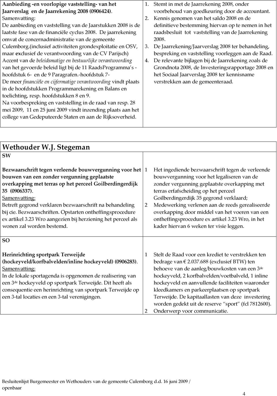 (inclusief activiteiten grondexploitatie en OSV, maar exclusief de verantwoording van de CV Parijsch) Accent van de beleidsmatige en bestuurlijke verantwoording van het gevoerde beleid ligt bij de 11