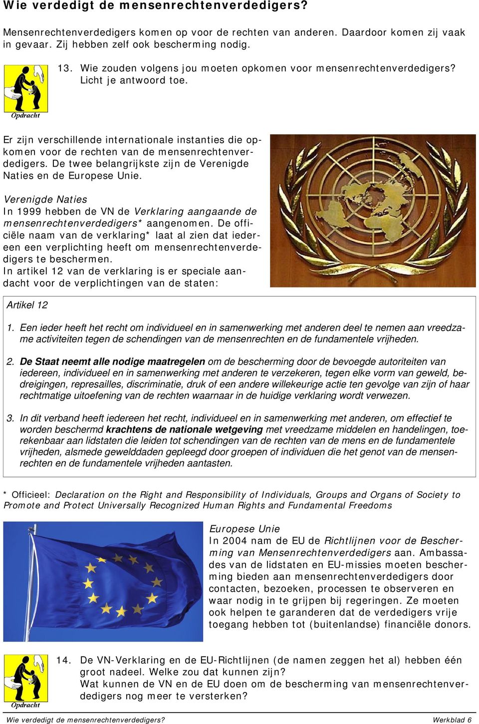 De twee belangrijkste zijn de Verenigde Naties en de Europese Unie. Verenigde Naties In 1999 hebben de VN de Verklaring aangaande de mensenrechtenverdedigers* aangenomen.
