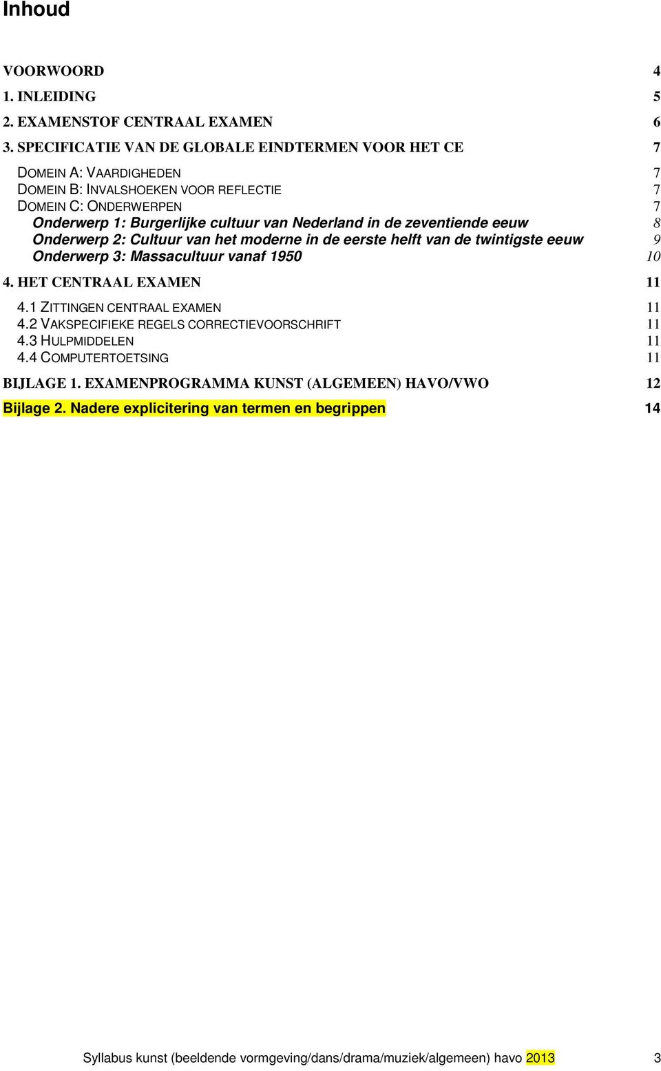 Nederland in de zeventiende eeuw 8 Onderwerp 2: Cultuur van het moderne in de eerste helft van de twintigste eeuw 9 Onderwerp 3: Massacultuur vanaf 1950 10 4. HET CENTRAAL EXAMEN 11 4.