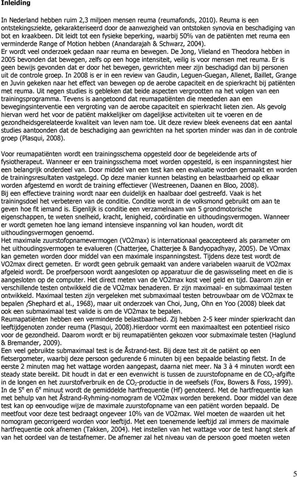 Dit leidt tot een fysieke beperking, waarbij 50% van de patiënten met reuma een verminderde Range of Motion hebben (Anandarajah & Schwarz, 2004). Er wordt veel onderzoek gedaan naar reuma en bewegen.