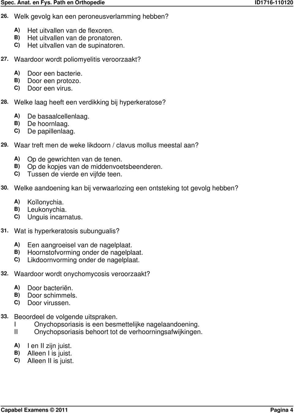 C) De papillenlaag. 29. Waar treft men de weke likdoorn / clavus mollus meestal aan? A) Op de gewrichten van de tenen. B) Op de kopjes van de middenvoetsbeenderen. C) Tussen de vierde en vijfde teen.