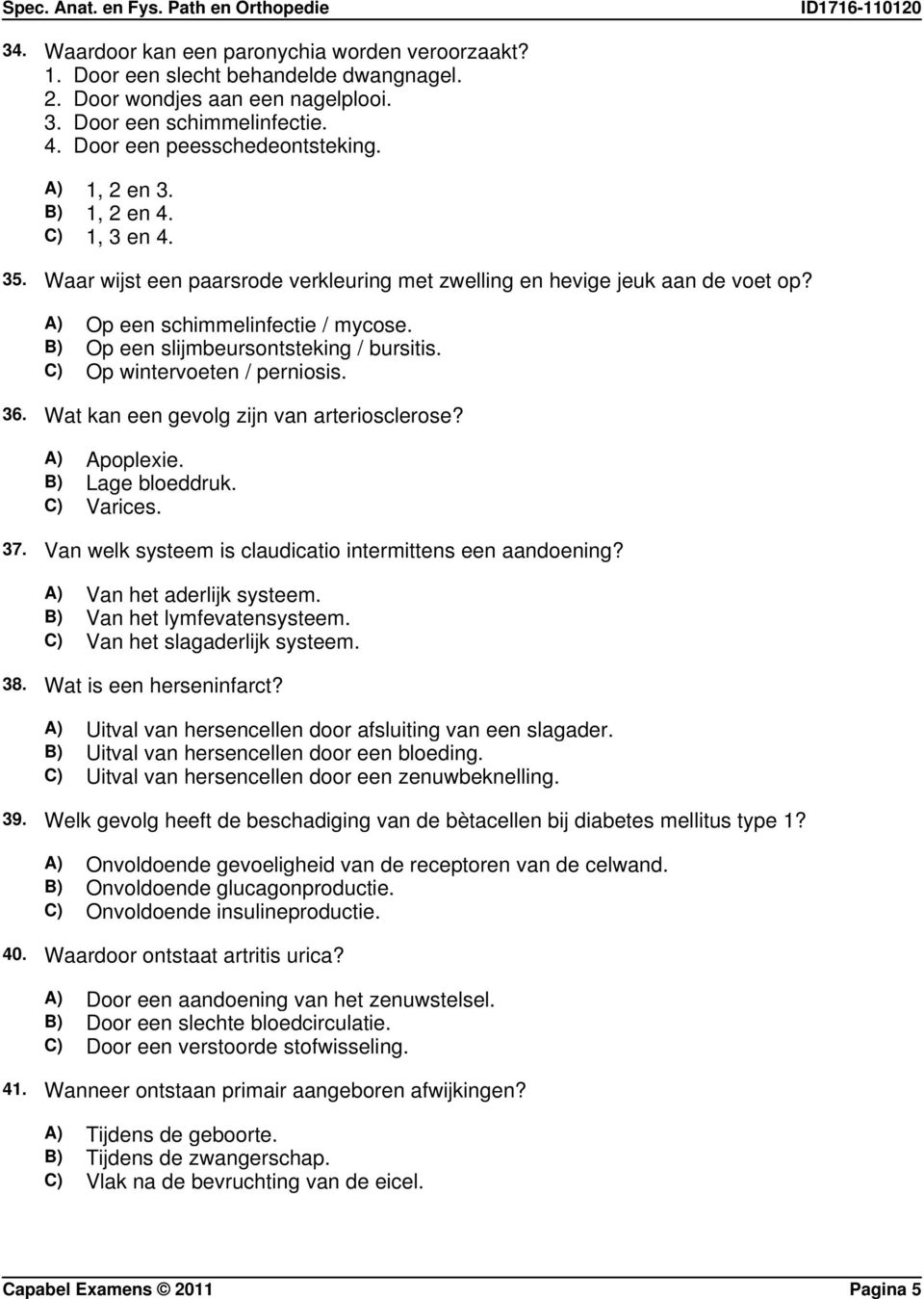 B) Op een slijmbeursontsteking / bursitis. C) Op wintervoeten / perniosis. 36. Wat kan een gevolg zijn van arteriosclerose? A) Apoplexie. B) Lage bloeddruk. C) Varices. 37.