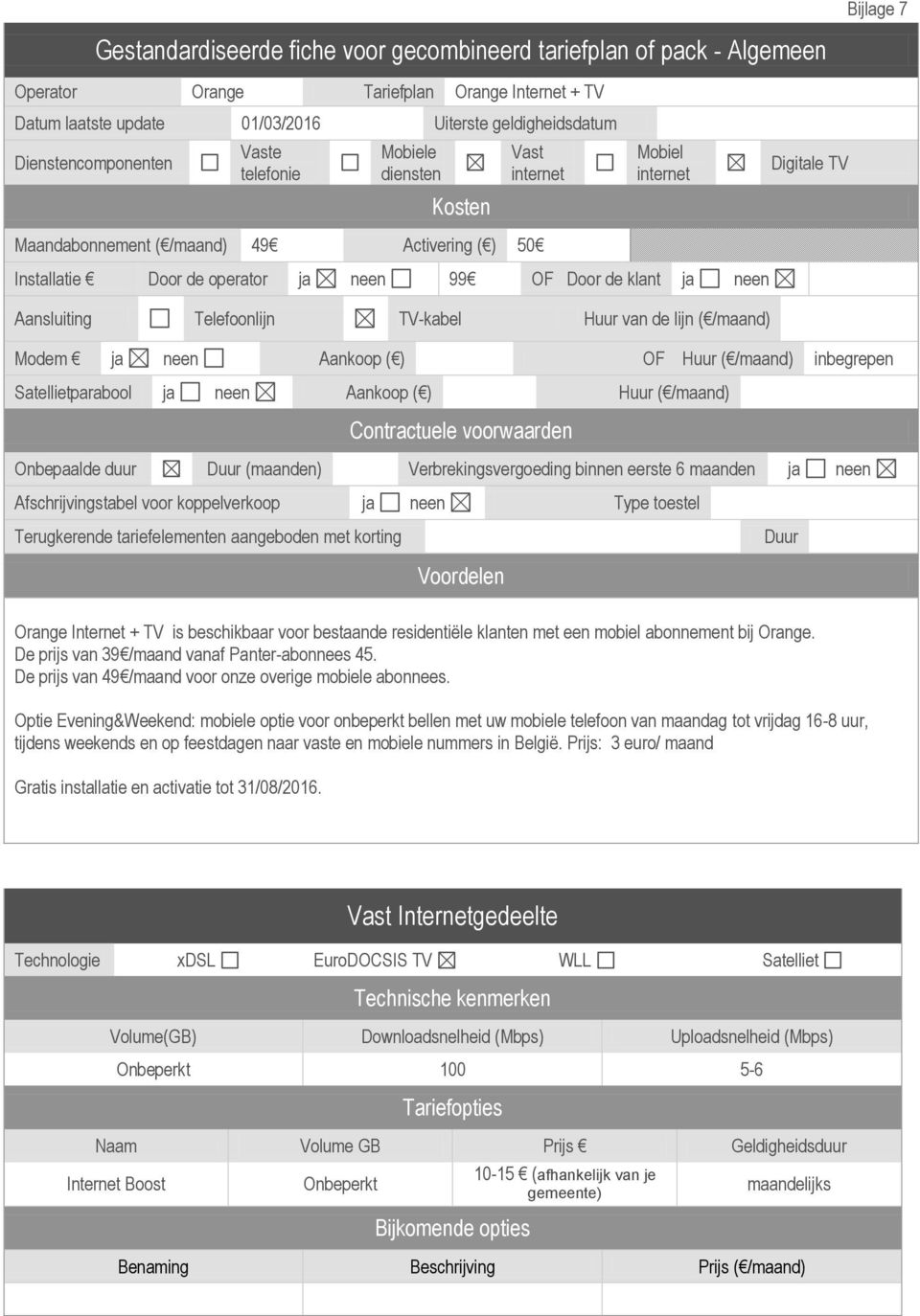 Aansluiting Telefoonlijn TV-kabel Huur van de lijn ( /maand) Modem ja neen Aankoop ( ) OF Huur ( /maand) inbegrepen Satellietparabool ja neen Aankoop ( ) Huur ( /maand) Contractuele voorwaarden