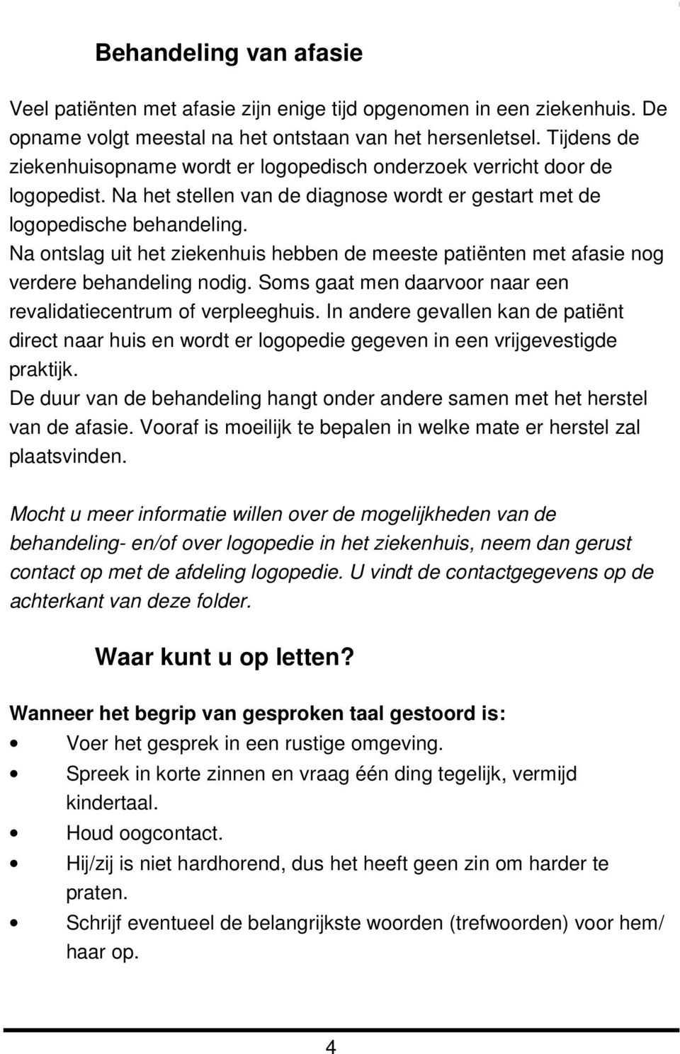 Na ontslag uit het ziekenhuis hebben de meeste patiënten met afasie nog verdere behandeling nodig. Soms gaat men daarvoor naar een revalidatiecentrum of verpleeghuis.