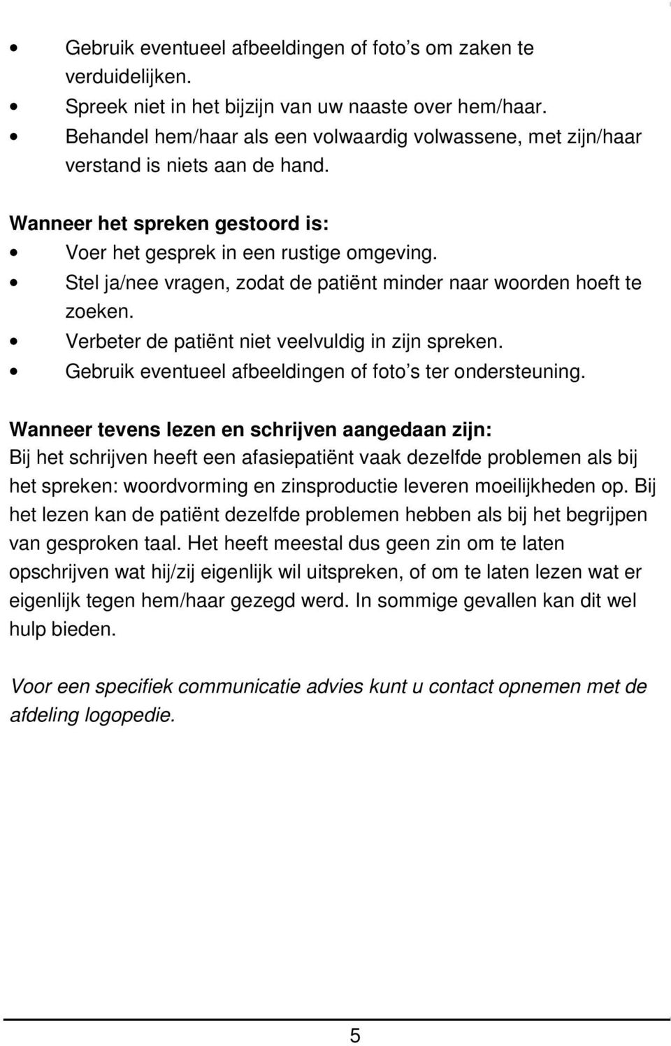 Stel ja/nee vragen, zodat de patiënt minder naar woorden hoeft te zoeken. Verbeter de patiënt niet veelvuldig in zijn spreken. Gebruik eventueel afbeeldingen of foto s ter ondersteuning.