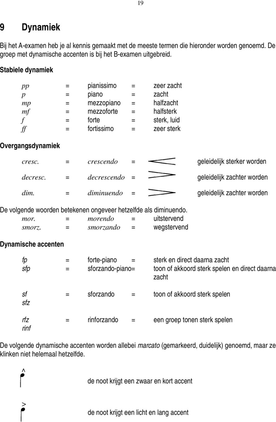 = crescendo = geleidelijk sterker worden decresc. = decrescendo = geleidelijk zachter worden dim.