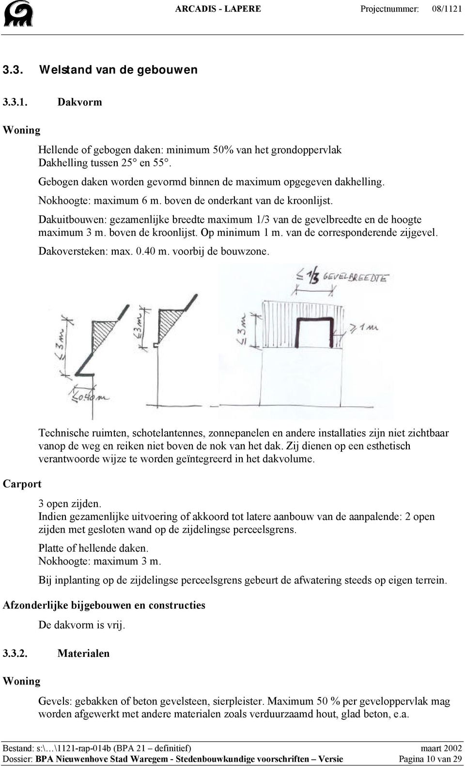 Dakuitbouwen: gezamenlijke breedte maximum 1/3 van de gevelbreedte en de hoogte maximum 3 m. boven de kroonlijst. Op minimum 1 m. van de corresponderende zijgevel. Dakoversteken: max. 0.40 m.