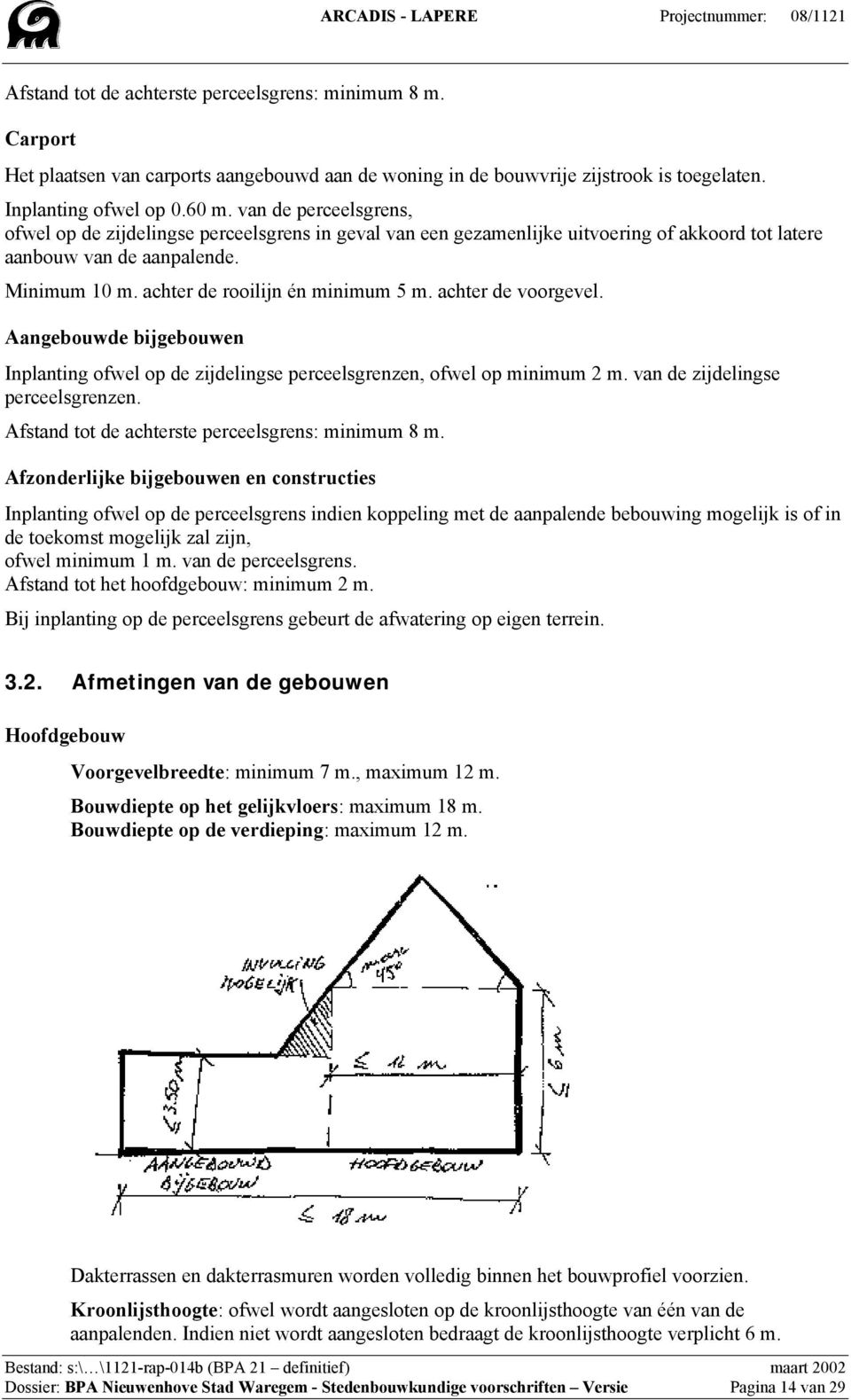 achter de voorgevel. Aangebouwde bijgebouwen Inplanting ofwel op de zijdelingse perceelsgrenzen, ofwel op minimum 2 m. van de zijdelingse perceelsgrenzen.