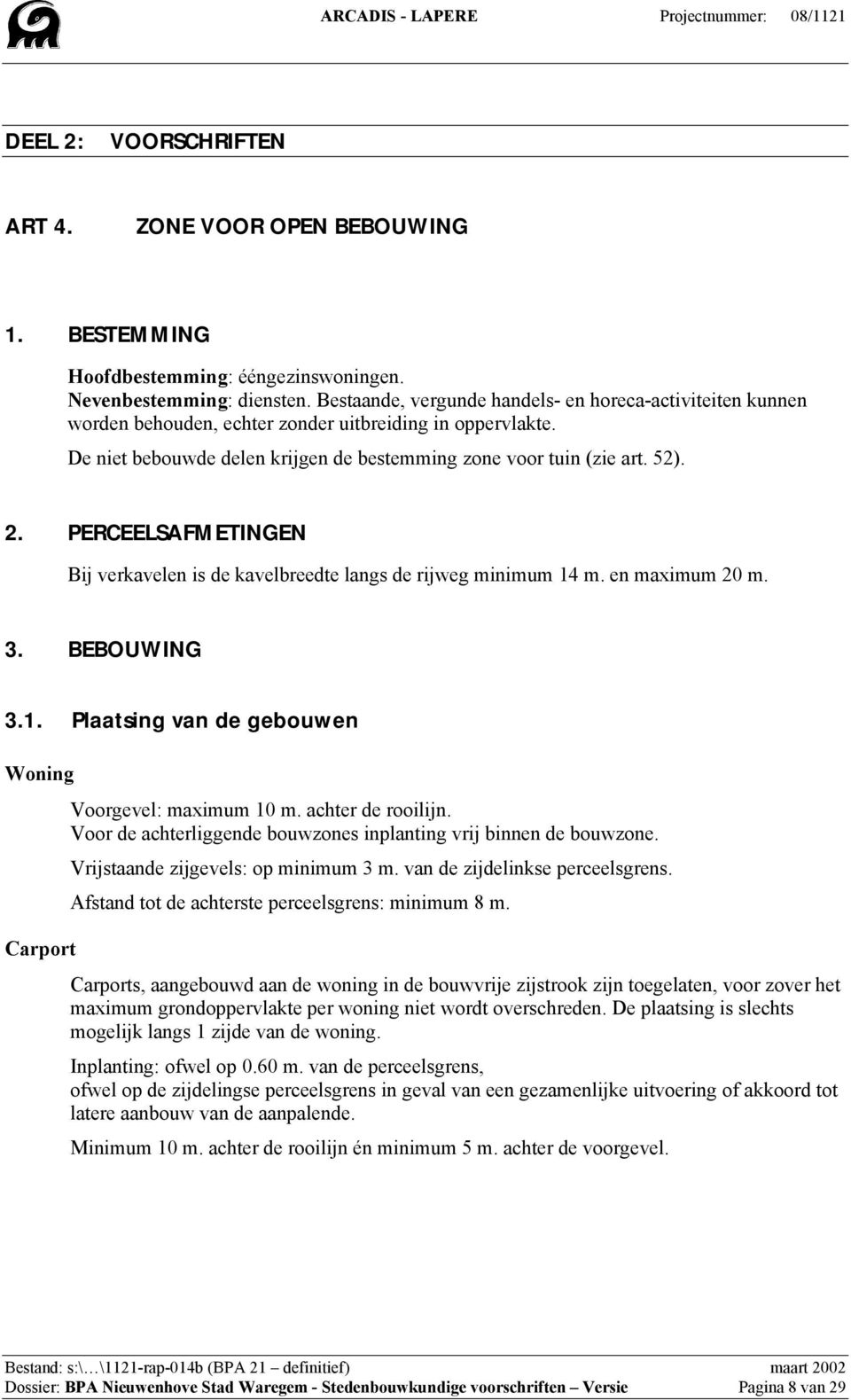 PERCEELSAFMETINGEN Bij verkavelen is de kavelbreedte langs de rijweg minimum 14 m. en maximum 20 m. 3. BEBOUWING 3.1. Plaatsing van de gebouwen Woning Carport Voorgevel: maximum 10 m.