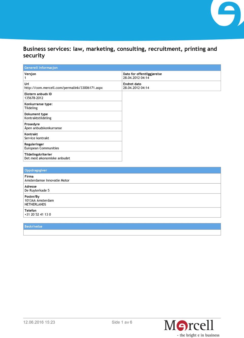 aspx Ekstern anbuds ID 135678-2012 Konkurranse type: Tildeling Dokument type Kontraktstildeling Prosedyre Åpen anbudskonkurranse Kontrakt Service kontrakt