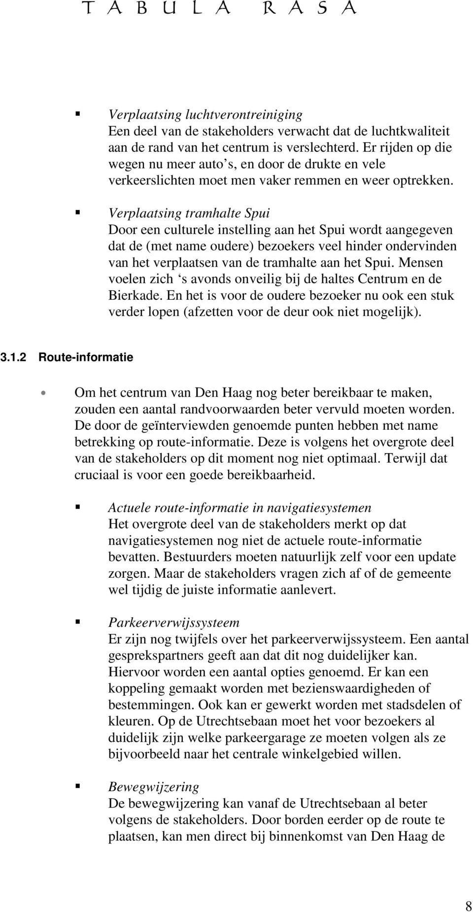 Verplaatsing tramhalte Spui Door een culturele instelling aan het Spui wordt aangegeven dat de (met name oudere) bezoekers veel hinder ondervinden van het verplaatsen van de tramhalte aan het Spui.