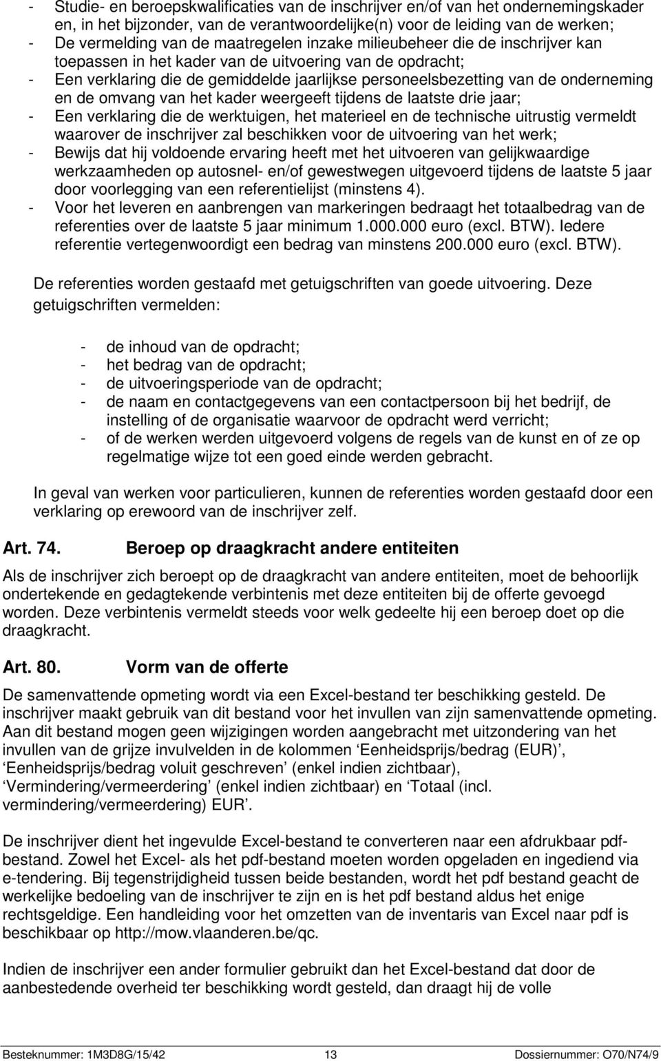 en de omvang van het kader weergeeft tijdens de laatste drie jaar; - Een verklaring die de werktuigen, het materieel en de technische uitrustig vermeldt waarover de inschrijver zal beschikken voor de