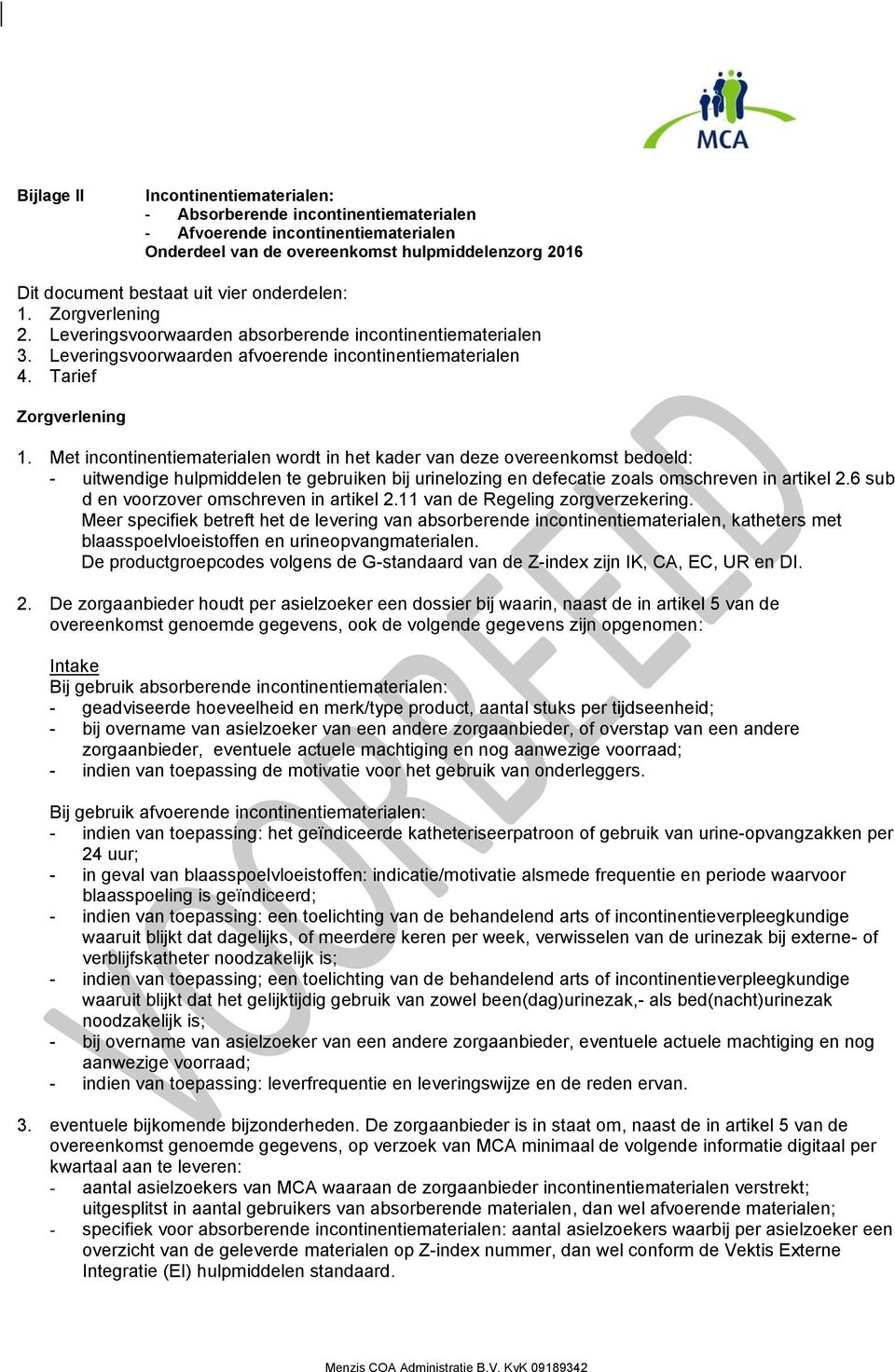 Met incontinentiematerialen wordt in het kader van deze overeenkomst bedoeld: - uitwendige hulpmiddelen te gebruiken bij urinelozing en defecatie zoals omschreven in artikel 2.