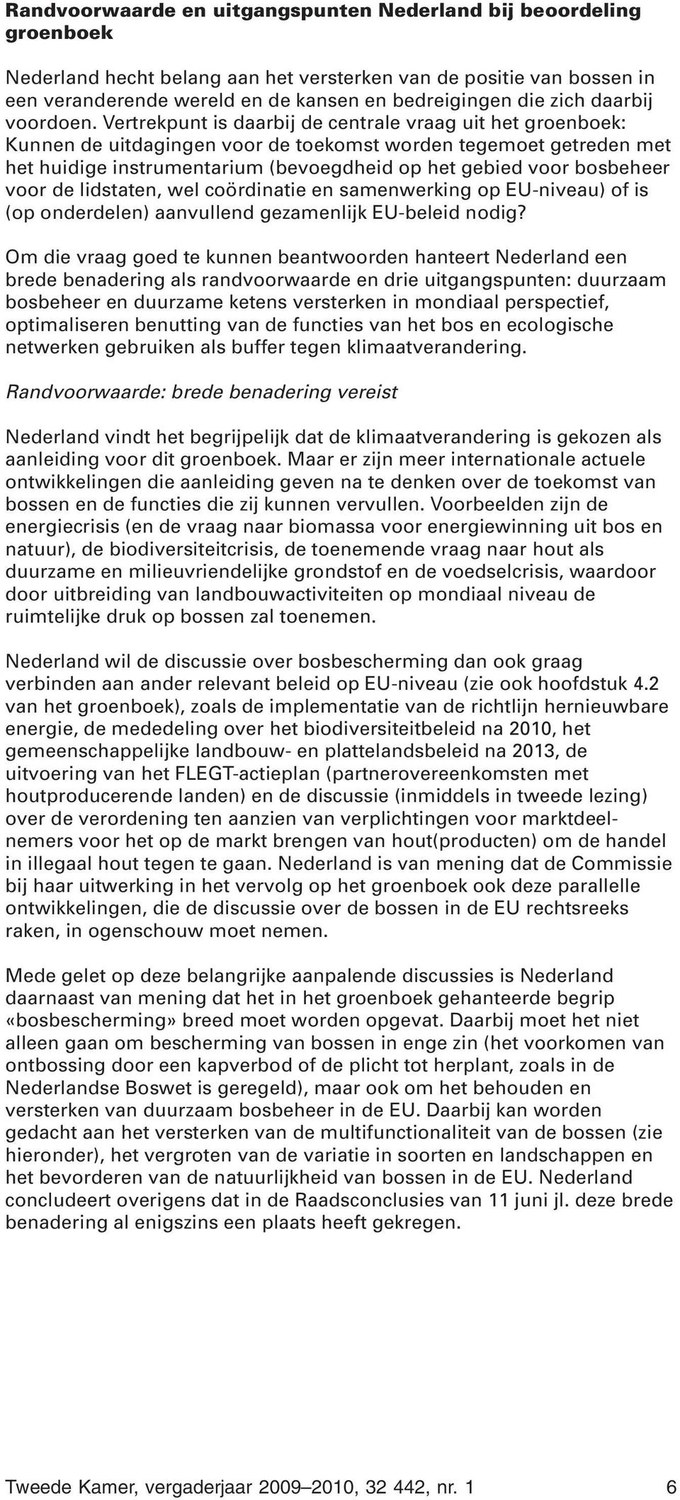 Vertrekpunt is daarbij de centrale vraag uit het groenboek: Kunnen de uitdagingen voor de toekomst worden tegemoet getreden met het huidige instrumentarium (bevoegdheid op het gebied voor bosbeheer