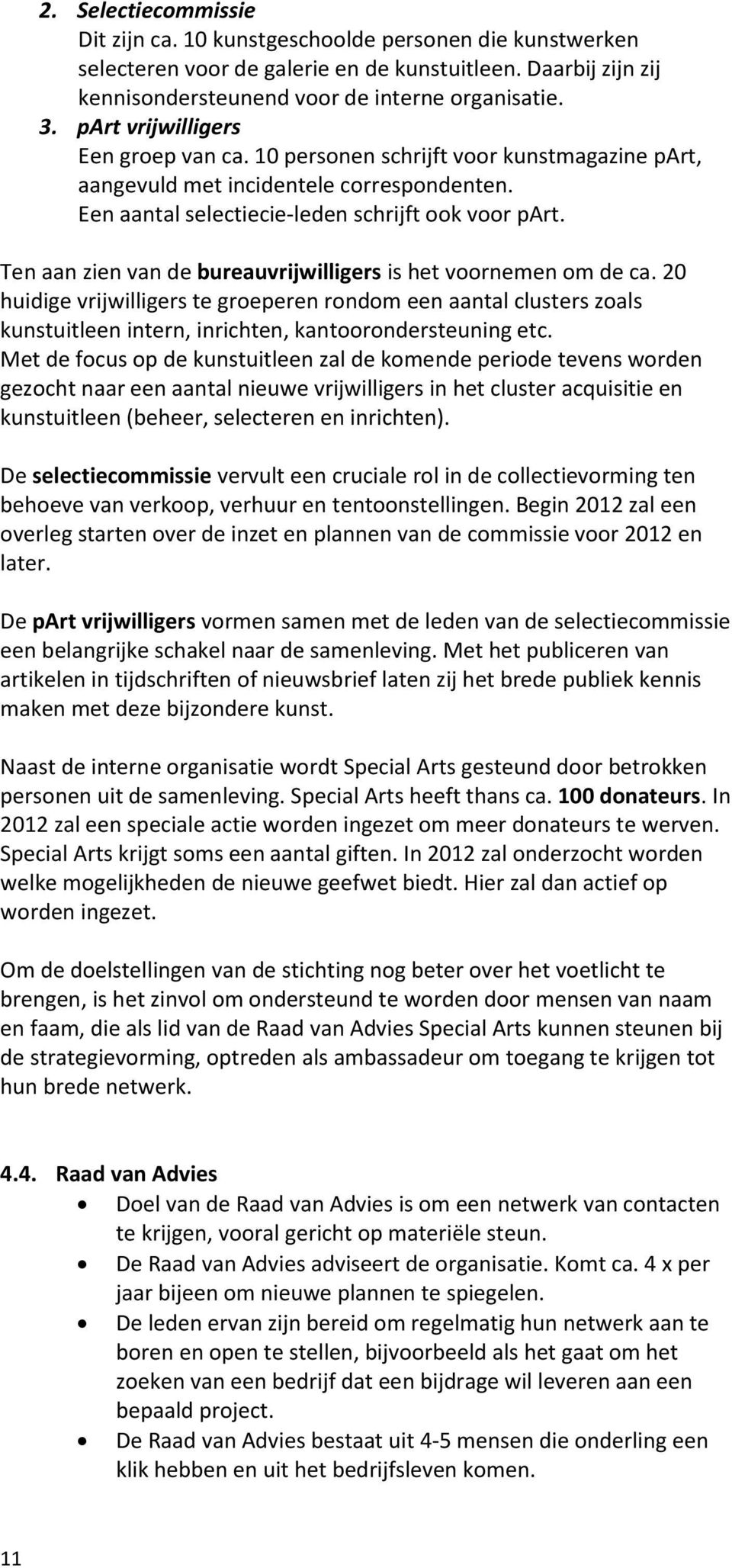 Ten aan zien van de bureauvrijwilligers is het voornemen om de ca. 20 huidige vrijwilligers te groeperen rondom een aantal clusters zoals kunstuitleen intern, inrichten, kantoorondersteuning etc.