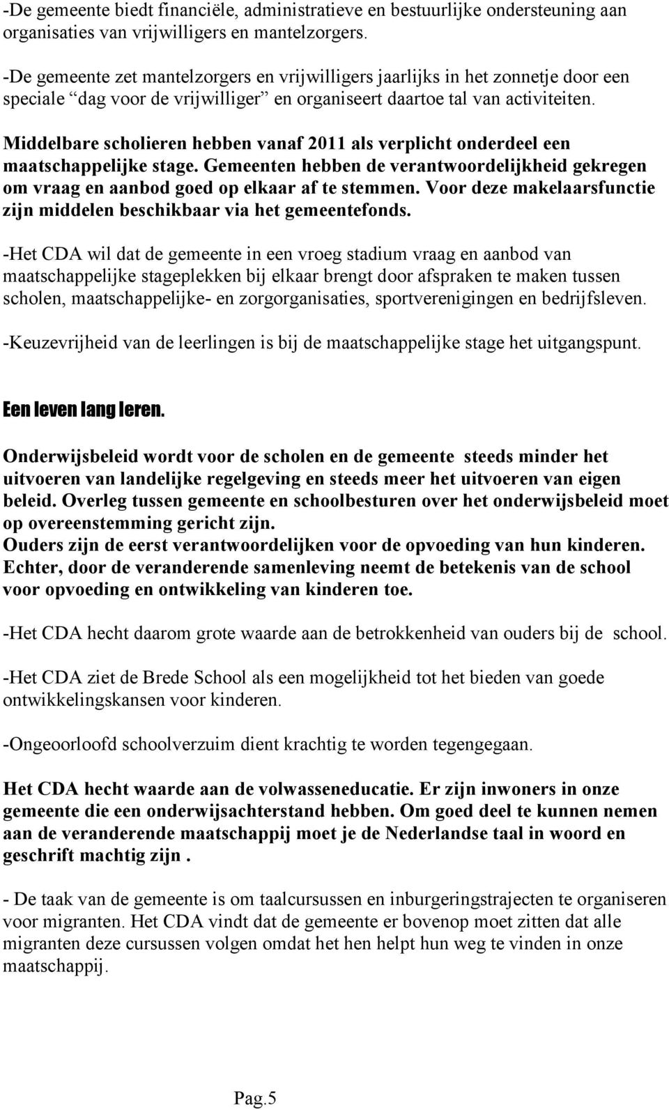 Middelbare scholieren hebben vanaf 2011 als verplicht onderdeel een maatschappelijke stage. Gemeenten hebben de verantwoordelijkheid gekregen om vraag en aanbod goed op elkaar af te stemmen.