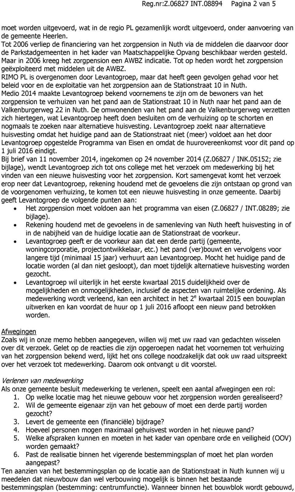 Maar in 2006 kreeg het zorgpension een AWBZ indicatie. Tot op heden wordt het zorgpension geëxploiteerd met middelen uit de AWBZ.