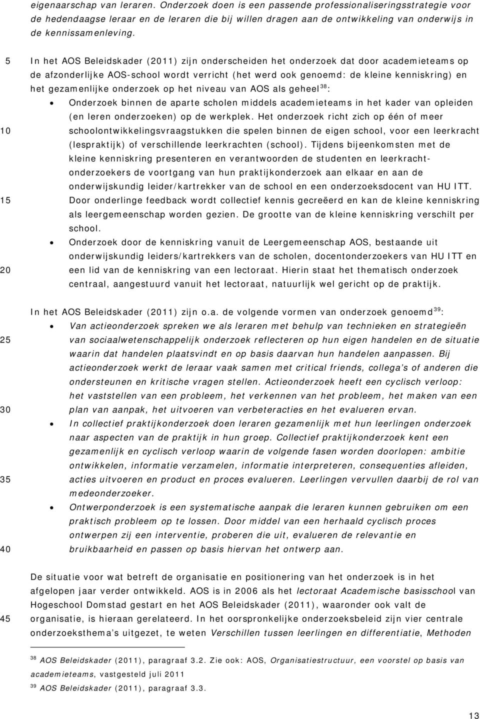 In het AOS Beleidskader (11) zijn onderscheiden het onderzoek dat door academieteams op de afzonderlijke AOS-school wordt verricht (het werd ook genoemd: de kleine kenniskring) en het gezamenlijke