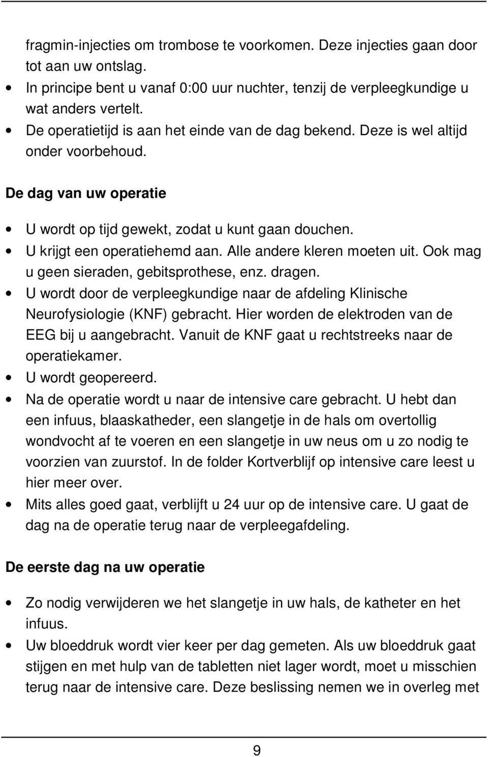 Alle andere kleren moeten uit. Ook mag u geen sieraden, gebitsprothese, enz. dragen. U wordt door de verpleegkundige naar de afdeling Klinische Neurofysiologie (KNF) gebracht.