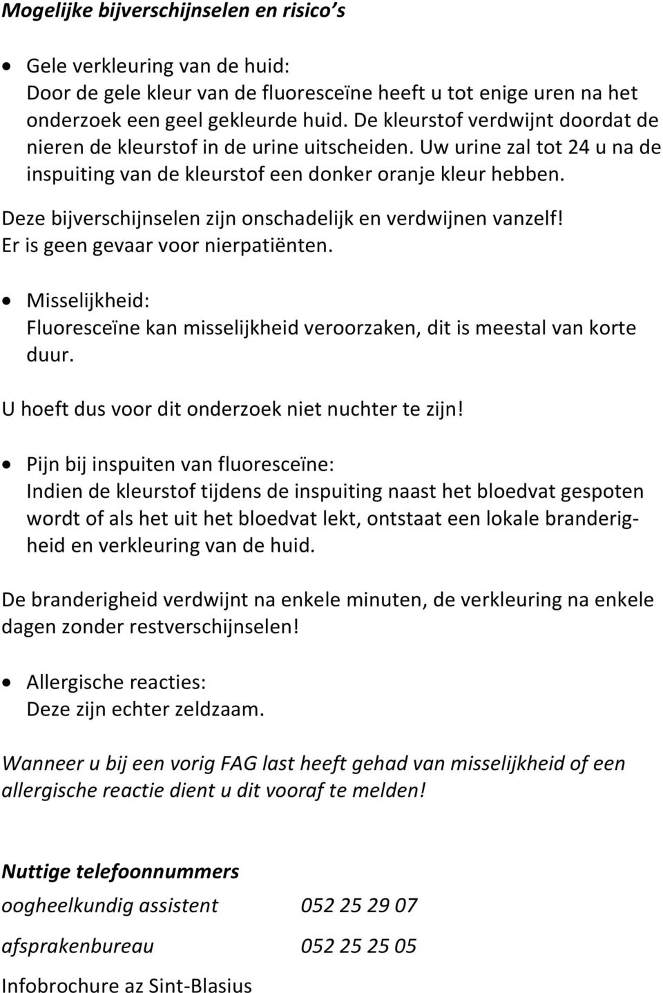 Deze bijverschijnselen zijn onschadelijk en verdwijnen vanzelf! Er is geen gevaar voor nierpatiënten. Misselijkheid: Fluoresceïne kan misselijkheid veroorzaken, dit is meestal van korte duur.